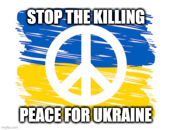 Give peace a chance | STOP THE KILLING; PEACE FOR UKRAINE | image tagged in ukraine | made w/ Imgflip meme maker