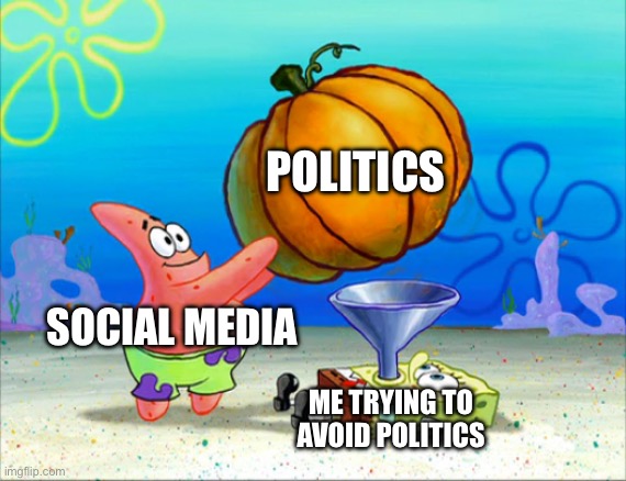 Happens all the time. | POLITICS; SOCIAL MEDIA; ME TRYING TO 
AVOID POLITICS | image tagged in spongebob pumpkin funnel,politics,social media | made w/ Imgflip meme maker