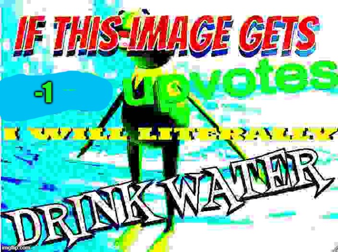 if this image gets 200 upvotes i will literally drink water | -1 | image tagged in if this image gets 200 upvotes i will literally drink water | made w/ Imgflip meme maker
