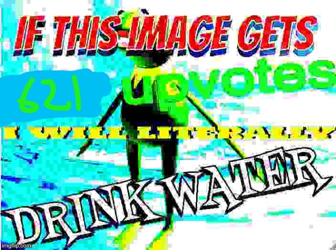 E | image tagged in if this image gets 200 upvotes i will literally drink water | made w/ Imgflip meme maker