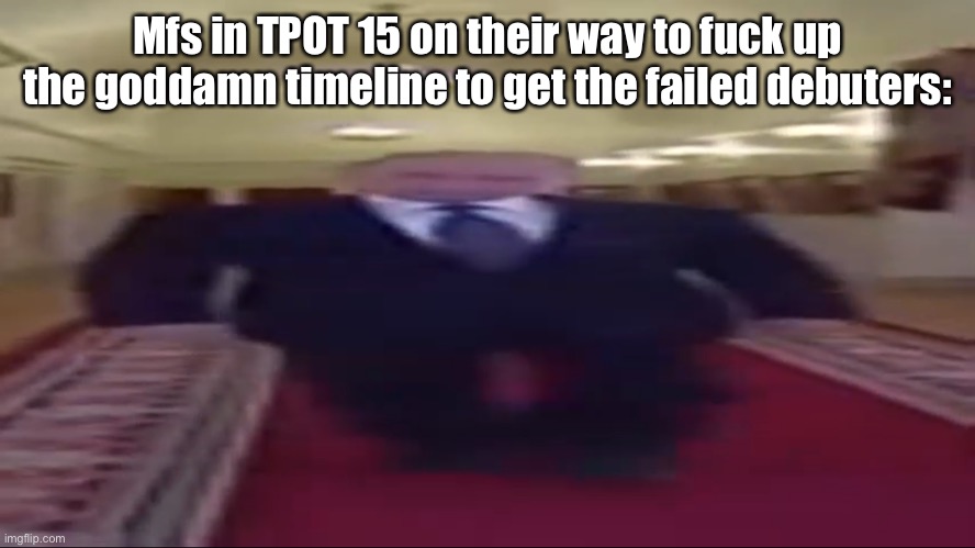 Wide putin | Mfs in TPOT 15 on their way to fuck up the goddamn timeline to get the failed debuters: | image tagged in wide putin | made w/ Imgflip meme maker