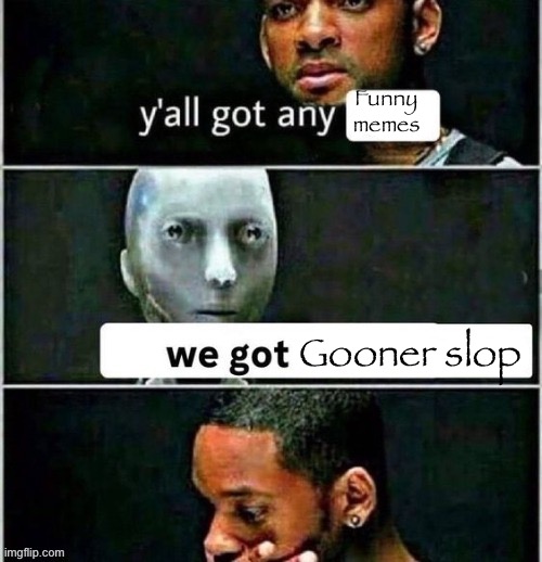 yall got any | Funny memes; Gooner slop | image tagged in yall got any | made w/ Imgflip meme maker
