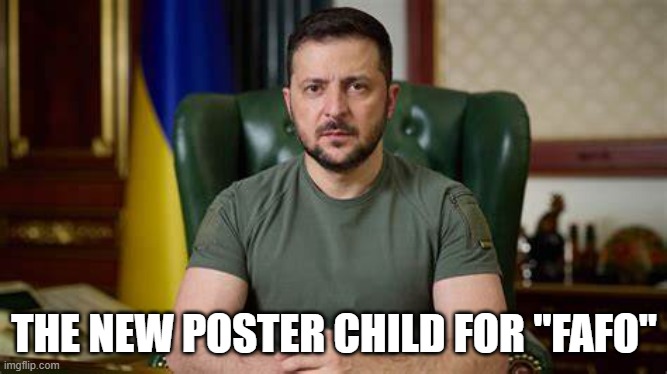 FAFO Poster Child | THE NEW POSTER CHILD FOR "FAFO" | image tagged in zelinsky,ukraine,trump | made w/ Imgflip meme maker