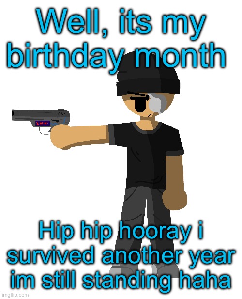 Well, its my birthday month; Hip hip hooray i survived another year im still standing haha | made w/ Imgflip meme maker