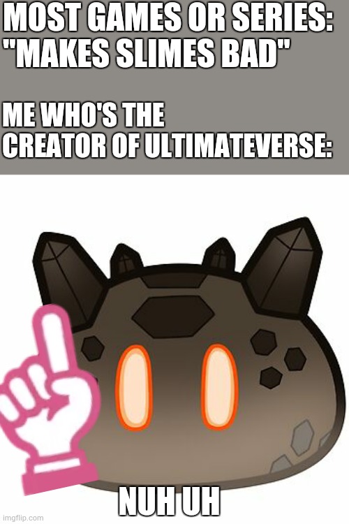 bruh that's true | MOST GAMES OR SERIES: ''MAKES SLIMES BAD''; ME WHO'S THE CREATOR OF ULTIMATEVERSE:; NUH UH | image tagged in geo slime,nuh uh,ultimateverse,genshin impact | made w/ Imgflip meme maker