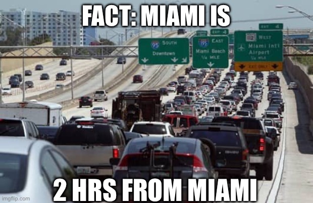 Miami traffic | FACT: MIAMI IS; 2 HRS FROM MIAMI | image tagged in funny memes | made w/ Imgflip meme maker