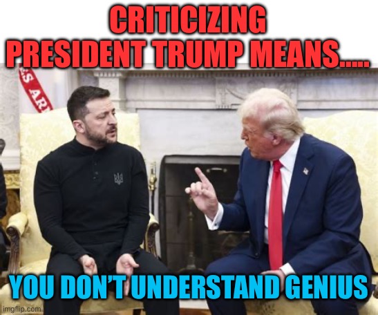 Simple minds don’t understand genius | CRITICIZING PRESIDENT TRUMP MEANS….. YOU DON’T UNDERSTAND GENIUS | image tagged in trump university,president trump,genius,trump cabinet,ah yes the negotiator | made w/ Imgflip meme maker