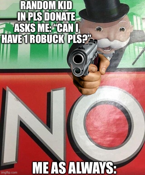 Pls donate belike: | RANDOM KID IN PLS DONATE ASKS ME: “CAN I HAVE 1 ROBUCK  PLS?”; ME AS ALWAYS: | image tagged in monopoly no,roblox meme,funny memes,memes,nah | made w/ Imgflip meme maker