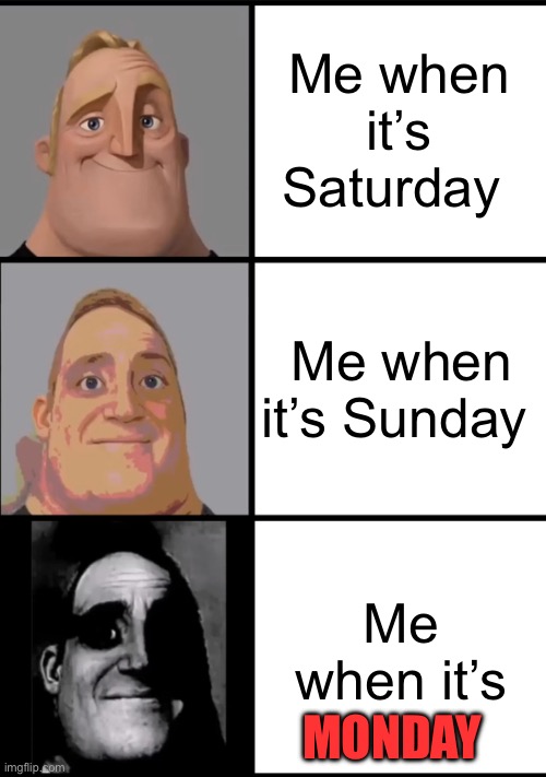 True | Me when it’s Saturday; Me when it’s Sunday; Me when it’s; MONDAY | image tagged in 3 frame uncanny mr incredible | made w/ Imgflip meme maker