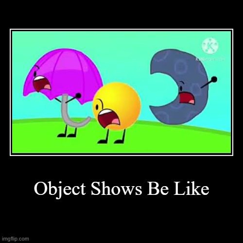 Object Shows Be Like | Object Shows Be Like | | image tagged in funny,demotivationals | made w/ Imgflip demotivational maker