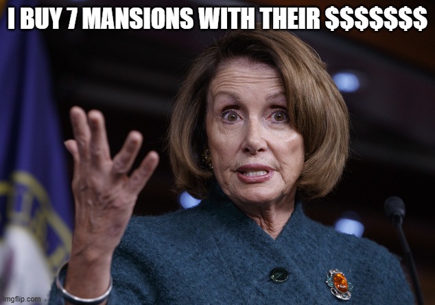 Good old Nancy Pelosi | I BUY 7 MANSIONS WITH THEIR $$$$$$$ | image tagged in good old nancy pelosi | made w/ Imgflip meme maker