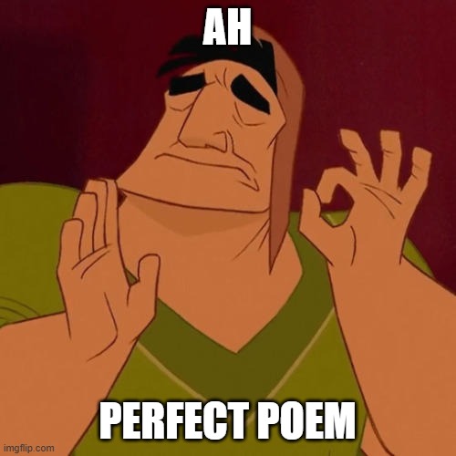 When X just right | AH PERFECT POEM | image tagged in when x just right | made w/ Imgflip meme maker