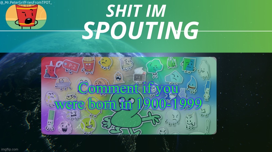 Griffries's temp by grace | Comment if you were born in 1900-1999 | image tagged in griffries's temp by grace | made w/ Imgflip meme maker