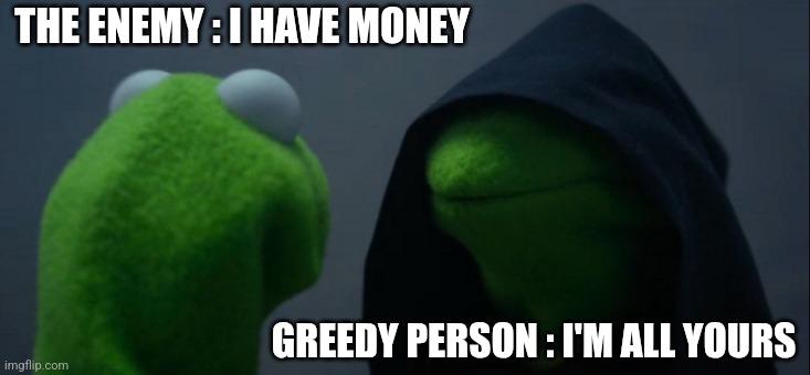 Evil Kermit Meme | THE ENEMY : I HAVE MONEY; GREEDY PERSON : I'M ALL YOURS | image tagged in memes,evil kermit | made w/ Imgflip meme maker