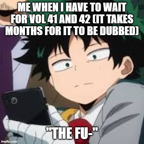 :/ | ME WHEN I HAVE TO WAIT FOR VOL 41 AND 42 (IT TAKES MONTHS FOR IT TO BE DUBBED); "THE FU-" | image tagged in deku dissapointed,mha,manga | made w/ Imgflip meme maker