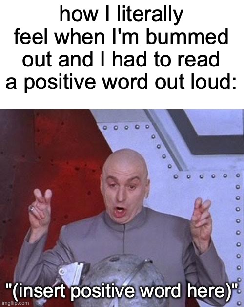 Remember how some of us felt when we had to read aloud a certain word in a bad mood? | how I literally feel when I'm bummed out and I had to read a positive word out loud:; "(insert positive word here)" | image tagged in memes,dr evil laser,school,funny,bummed out,relatable | made w/ Imgflip meme maker