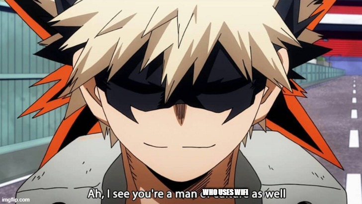 Bakugo I see you are a man of culture as well | WHO USES WIFI | image tagged in bakugo i see you are a man of culture as well | made w/ Imgflip meme maker