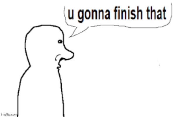 u gonna finish that | image tagged in u gonna finish that | made w/ Imgflip meme maker