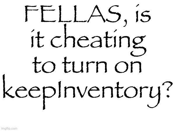 FELLAS, is it cheating to turn on keepInventory? | made w/ Imgflip meme maker