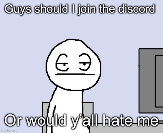 Bored of this crap | Guys should I join the discord; Or would y’all hate me | image tagged in bored of this crap | made w/ Imgflip meme maker