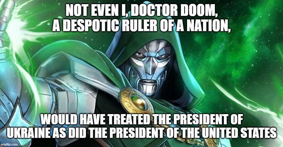 NOT EVEN I, DOCTOR DOOM, A DESPOTIC RULER OF A NATION, WOULD HAVE TREATED THE PRESIDENT OF UKRAINE AS DID THE PRESIDENT OF THE UNITED STATES | made w/ Imgflip meme maker