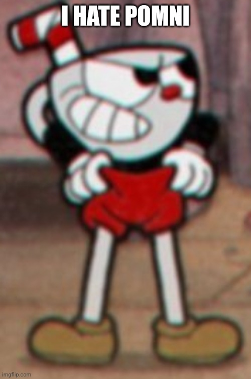 Cuphead pulling his pants  | I HATE POMNI | image tagged in cuphead pulling his pants | made w/ Imgflip meme maker