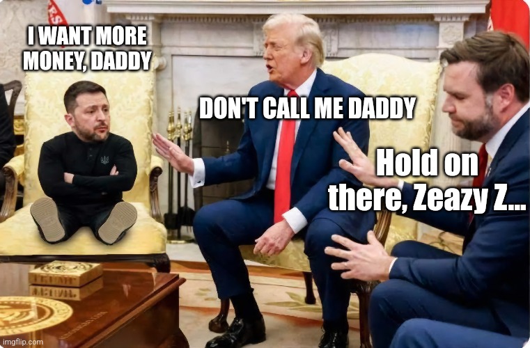 You're grounded! | I WANT MORE MONEY, DADDY; DON'T CALL ME DADDY; Hold on there, Zeazy Z... | image tagged in ukraine,president,president trump,vice president,jd vance,political meme | made w/ Imgflip meme maker