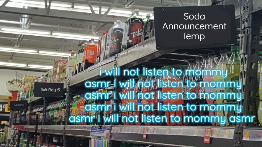 my severe lack of headpats is setting in | i will not listen to mommy asmr i will not listen to mommy asmr i will not listen to mommy asmr i will not listen to mommy asmr i will not listen to mommy asmr | image tagged in soda no relation to soda 's temp | made w/ Imgflip meme maker