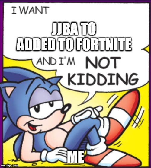 Please Epic please | JJBA TO ADDED TO FORTNITE; ME | image tagged in i want blank and i'm not kidding | made w/ Imgflip meme maker