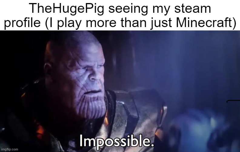 Thanos Impossible | TheHugePig seeing my steam profile (I play more than just Minecraft) | image tagged in thanos impossible | made w/ Imgflip meme maker