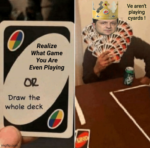 This Clown Had One Job | Ve aren't playing cyards ! Realize What Game You Are Even Playing | image tagged in uno draw the whole deck,political meme,politics,funny memes,funny,zelinsky | made w/ Imgflip meme maker