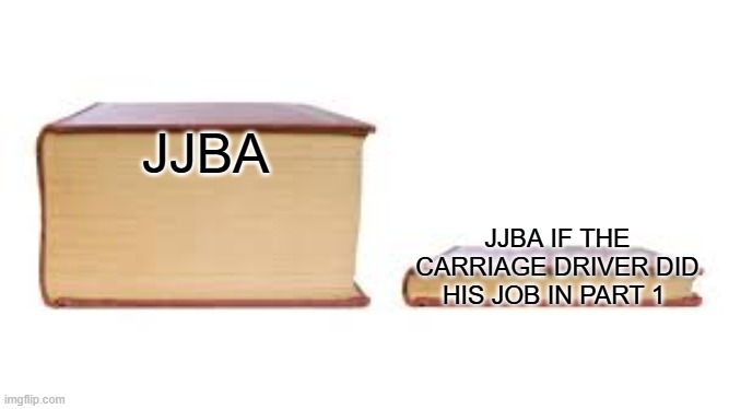 It wasn't Dio that started it | JJBA; JJBA IF THE CARRIAGE DRIVER DID HIS JOB IN PART 1 | image tagged in big book small book | made w/ Imgflip meme maker