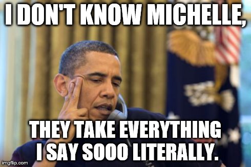 No I Can't Obama | I DON'T KNOW MICHELLE, THEY TAKE EVERYTHING I SAY SOOO LITERALLY. | image tagged in memes,no i cant obama | made w/ Imgflip meme maker