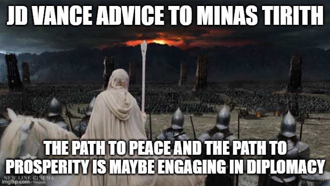 JD Vance advice to Minas Tirith | JD VANCE ADVICE TO MINAS TIRITH; THE PATH TO PEACE AND THE PATH TO PROSPERITY IS MAYBE ENGAGING IN DIPLOMACY | image tagged in ukraine,lord of the rings | made w/ Imgflip meme maker