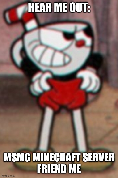 Cuphead pulling his pants  | HEAR ME OUT:; MSMG MINECRAFT SERVER
FRIEND ME | image tagged in cuphead pulling his pants | made w/ Imgflip meme maker