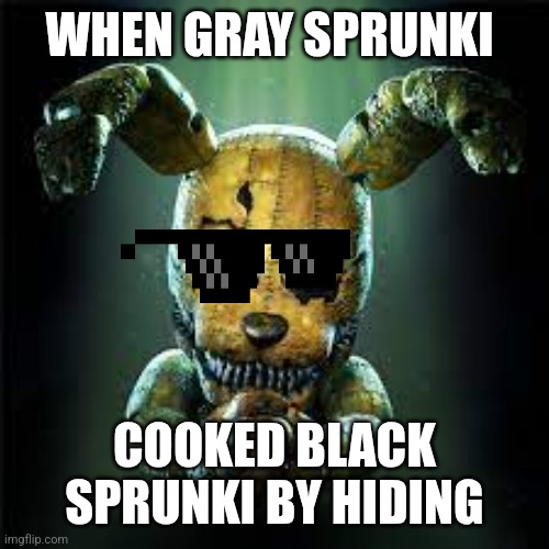 fnaf 4 plushtrap! is he evil or good? make your own gif of this! | WHEN GRAY SPRUNKI; COOKED BLACK SPRUNKI BY HIDING | image tagged in fnaf 4 plushtrap is he evil or good make your own gif of this,sprunki | made w/ Imgflip meme maker