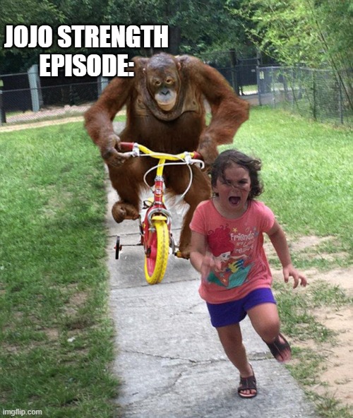 same thing just no tricycle and on a ship | JOJO STRENGTH EPISODE: | image tagged in orangutan chasing girl on a tricycle | made w/ Imgflip meme maker