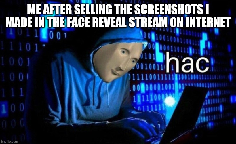 Anyone who follows that is a hacker | ME AFTER SELLING THE SCREENSHOTS I MADE IN THE FACE REVEAL STREAM ON INTERNET | image tagged in hac,face reveal | made w/ Imgflip meme maker