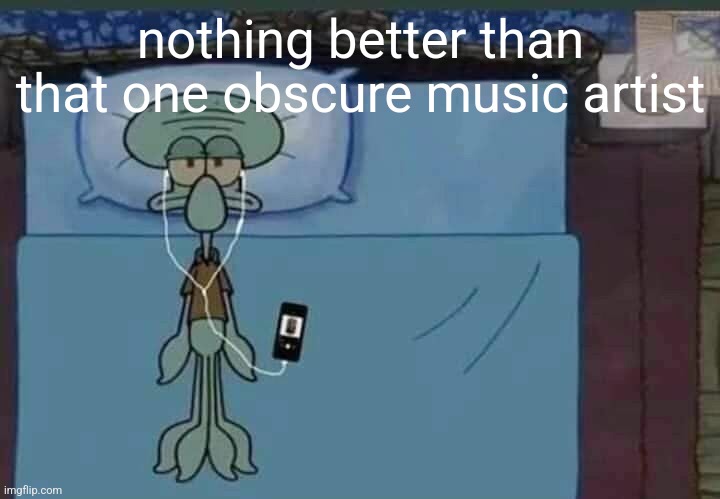 SpongeBob Squidward listening to music in bed | nothing better than that one obscure music artist | image tagged in spongebob squidward listening to music in bed | made w/ Imgflip meme maker