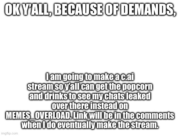 Time to pack the bags, I’m going to make a stream for my own chat leaks. | OK Y’ALL, BECAUSE OF DEMANDS, I am going to make a c.ai stream so y’all can get the popcorn and drinks to see my chats leaked over there instead on MEMES_OVERLOAD. Link will be in the comments when I do eventually make the stream. | image tagged in switch | made w/ Imgflip meme maker