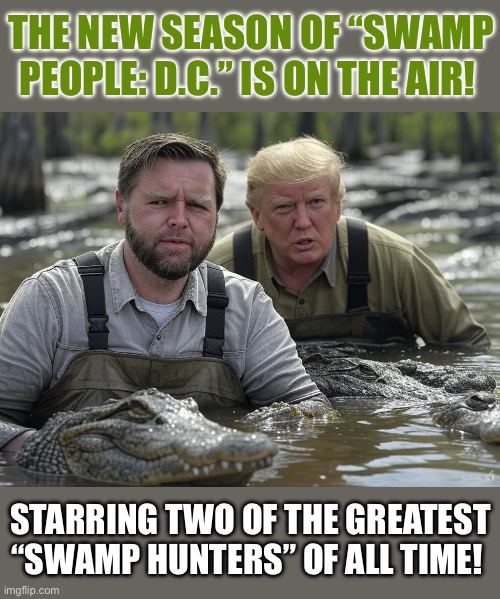 It’s a dirty job but somebody’s got to do it! | THE NEW SEASON OF “SWAMP PEOPLE: D.C.” IS ON THE AIR! STARRING TWO OF THE GREATEST “SWAMP HUNTERS” OF ALL TIME! | image tagged in donald trump and j d vance in a swamp | made w/ Imgflip meme maker