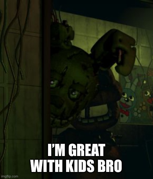 springtrap in door | I’M GREAT WITH KIDS BRO | image tagged in springtrap in door | made w/ Imgflip meme maker