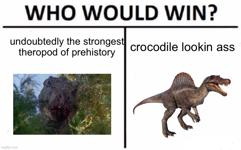 spino | undoubtedly the strongest theropod of prehistory; crocodile lookin ass | image tagged in memes,who would win,jurassic park,dinosaur | made w/ Imgflip meme maker