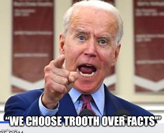 Joe Biden no malarkey | “WE CHOOSE TROOTH OVER FACTS'” | image tagged in joe biden no malarkey | made w/ Imgflip meme maker