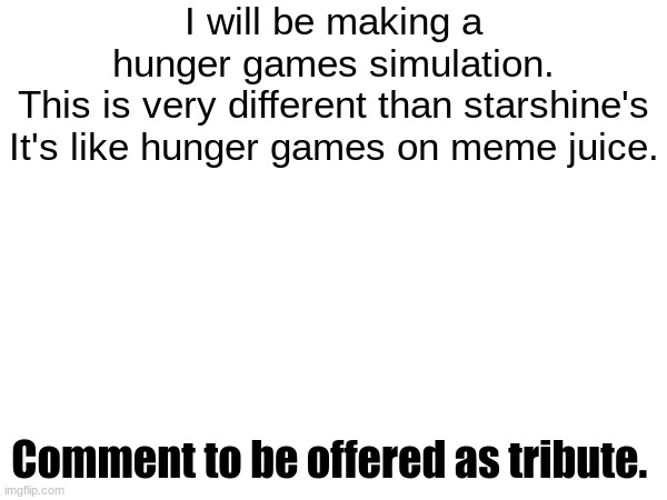 Let the battle begin. | I will be making a hunger games simulation. This is very different than starshine's

It's like hunger games on meme juice. Comment to be offered as tribute. | image tagged in imagine looking at the tags | made w/ Imgflip meme maker