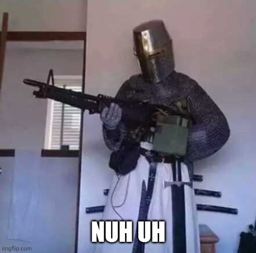 Crusader knight with M60 Machine Gun | NUH UH | image tagged in crusader knight with m60 machine gun | made w/ Imgflip meme maker