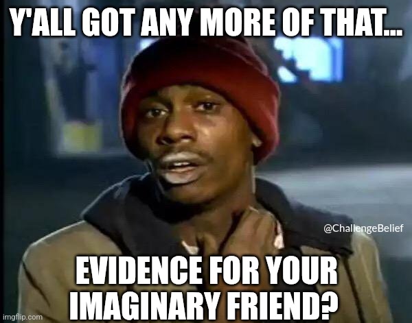 Evidence | Y'ALL GOT ANY MORE OF THAT... @ChallengeBelief; EVIDENCE FOR YOUR IMAGINARY FRIEND? | image tagged in memes,y'all got any more of that | made w/ Imgflip meme maker