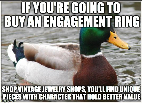 Actual Advice Mallard Meme | IF YOU'RE GOING TO BUY AN ENGAGEMENT RING SHOP VINTAGE JEWELRY SHOPS, YOU'LL FIND UNIQUE PIECES WITH CHARACTER THAT HOLD BETTER VALUE | image tagged in memes,actual advice mallard,AdviceAnimals | made w/ Imgflip meme maker