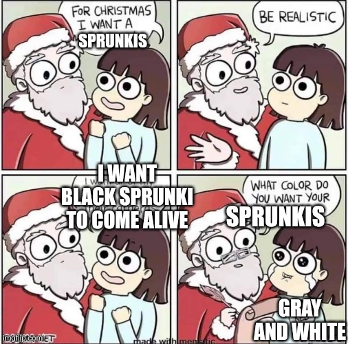 Dragon for Christmas | SPRUNKIS; I WANT BLACK SPRUNKI TO COME ALIVE; SPRUNKIS; GRAY AND WHITE | image tagged in dragon for christmas | made w/ Imgflip meme maker