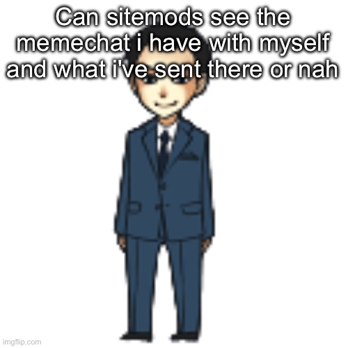 Moriarty but a shimeji | Can sitemods see the memechat i have with myself and what i've sent there or nah | image tagged in moriarty but a shimeji | made w/ Imgflip meme maker